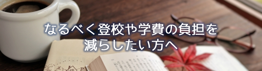 なるべく登校や学費の負担を減らしたい方へ